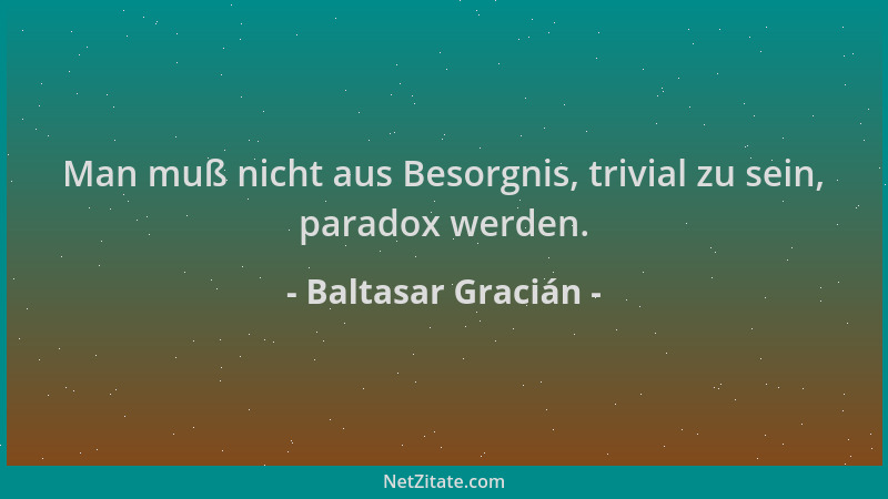 Baltasar Gracián - Man muß nicht aus Besorgnis, trivial zu sein, paradox werden....
