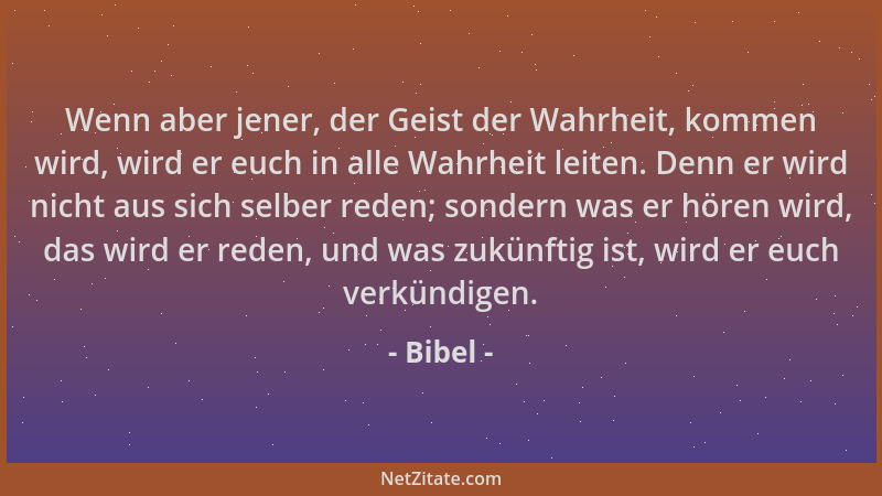 Bibel - Wenn aber jener, der Geist der Wahrheit, kommen wird, wird er euch in alle Wahrheit leiten. Denn er wird nicht aus...