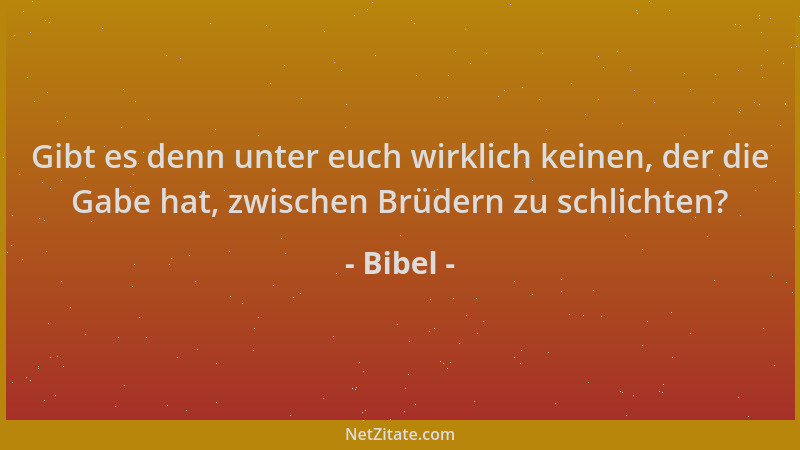 Bibel - Gibt es denn unter euch wirklich keinen, der die Gabe hat, zwischen Brüdern zu schlichten?...
