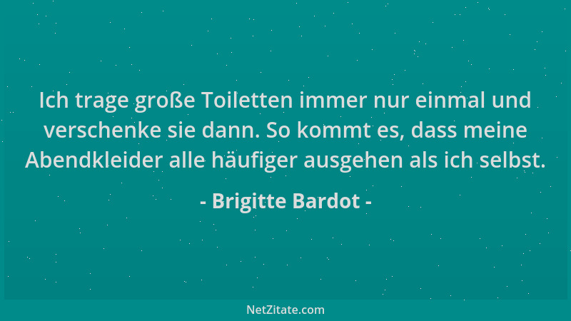 Brigitte Bardot - Ich trage große Toiletten immer nur einmal und verschenke sie dann. So kommt es, dass meine Abendkleider...