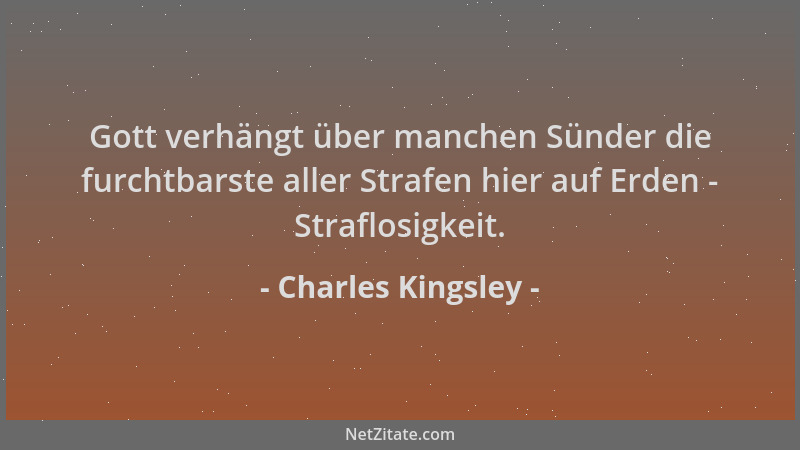Charles Kingsley - Gott verhängt über manchen Sünder die furchtbarste aller Strafen hier auf Erden - Straflosigkeit....