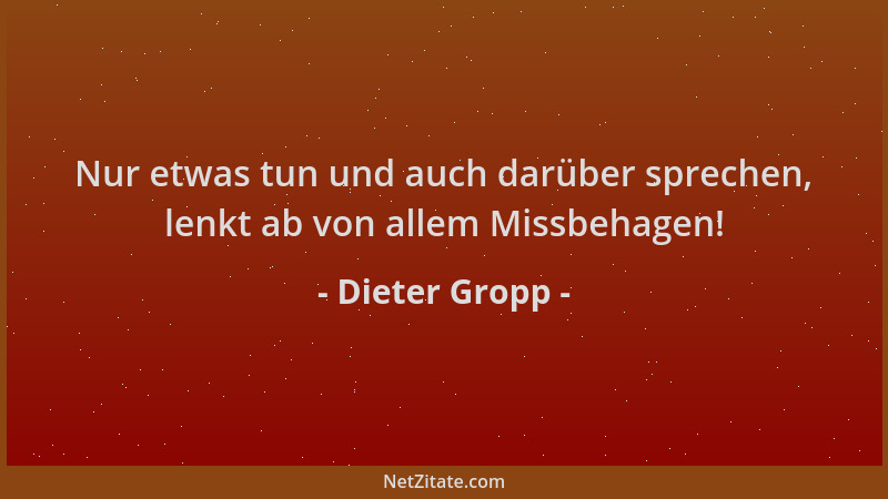Dieter Gropp - Nur etwas tun und auch darüber sprechen, lenkt ab von allem Missbehagen!...