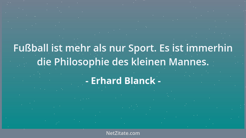 Erhard Blanck - Fußball ist mehr als nur Sport. Es ist immerhin die Philosophie des kleinen Mannes....