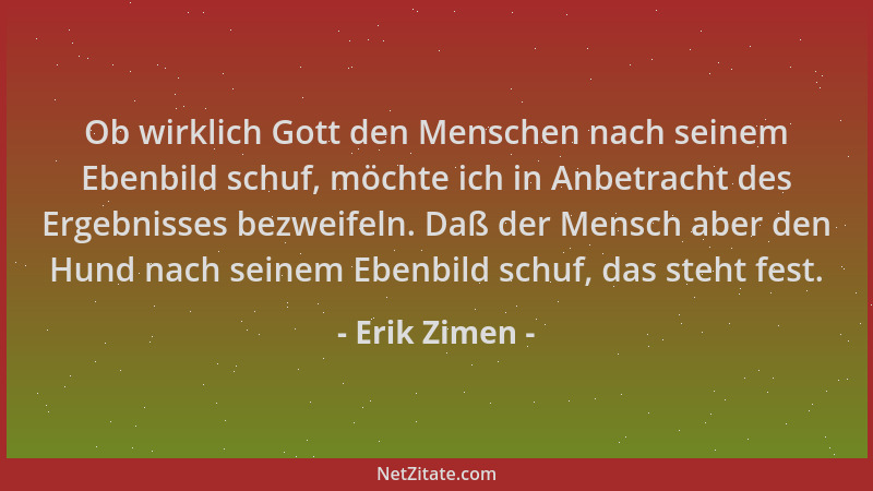 Erik Zimen - Ob wirklich Gott den Menschen nach seinem Ebenbild schuf, möchte ich in Anbetracht des Ergebnisses bezweifeln....