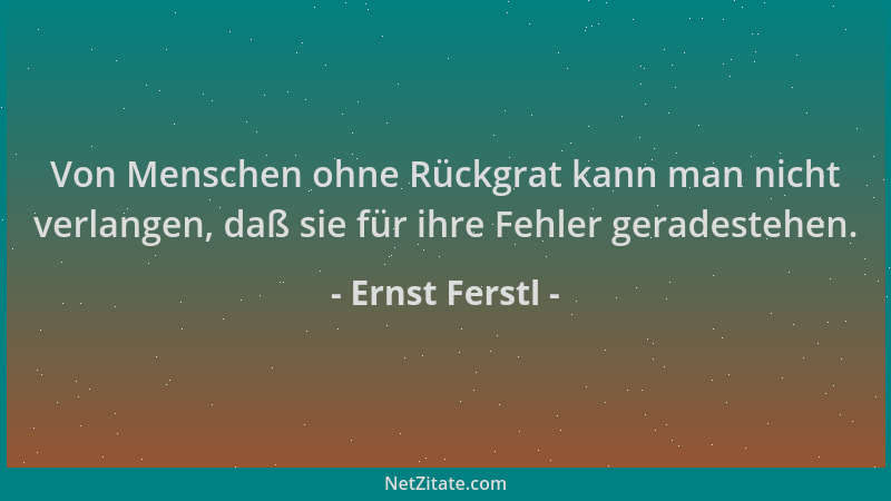 Ernst Ferstl - Von Menschen ohne Rückgrat kann man nicht verlangen, daß sie für ihre Fehler geradestehen....