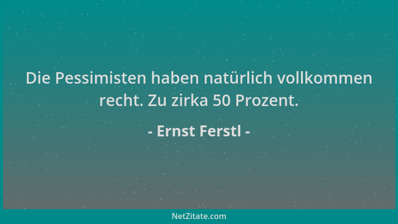 Ernst Ferstl - Die Pessimisten haben natürlich vollkommen recht. Zu zirka 50 Prozent....