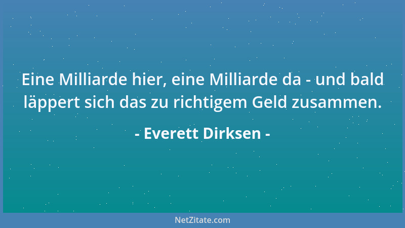 Everett Dirksen - Eine Milliarde hier, eine Milliarde da - und bald läppert sich das zu richtigem Geld zusammen....
