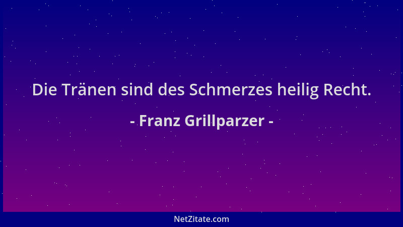 Franz Grillparzer - Die Tränen sind des Schmerzes heilig Recht....