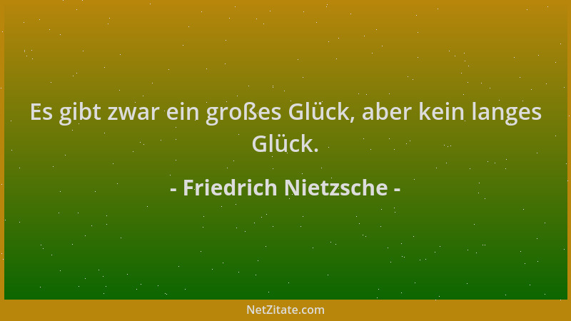 Friedrich Nietzsche - Es gibt zwar ein großes Glück, aber kein langes Glück....
