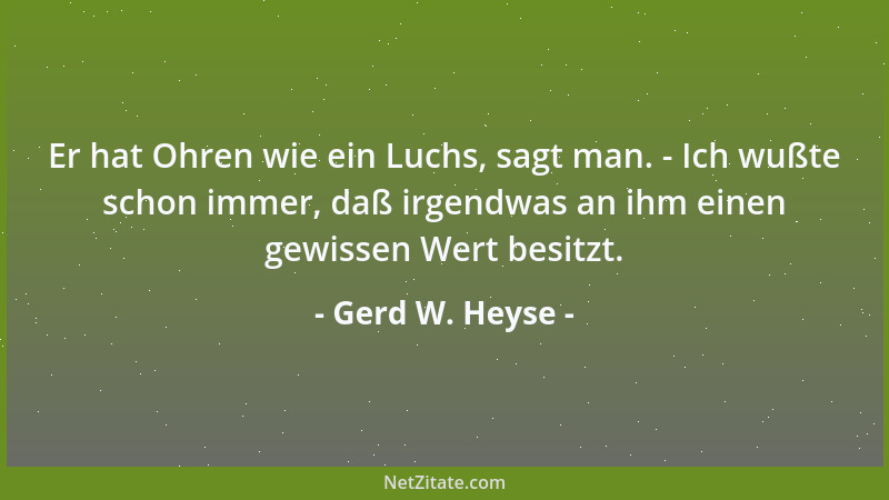 Gerd W. Heyse - Er hat Ohren wie ein Luchs, sagt man. - Ich wußte schon immer, daß irgendwas an ihm einen gewissen Wert bes...