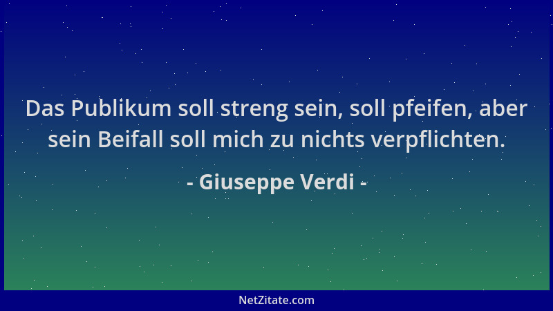 Giuseppe Verdi - Das Publikum soll streng sein, soll pfeifen, aber sein Beifall soll mich zu nichts verpflichten....