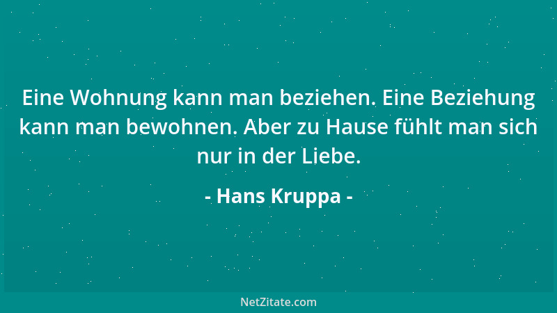 Hans Kruppa - Eine Wohnung kann man beziehen. Eine Beziehung kann man bewohnen. Aber zu Hause fühlt man sich nur in der Lie...
