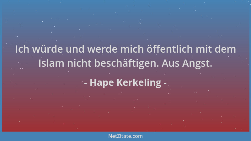 Hape Kerkeling - Ich würde und werde mich öffentlich mit dem Islam nicht beschäftigen. Aus Angst....
