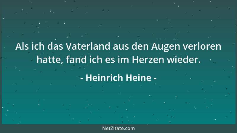 Heinrich Heine - Als ich das Vaterland aus den Augen verloren hatte, fand ich es im Herzen wieder....