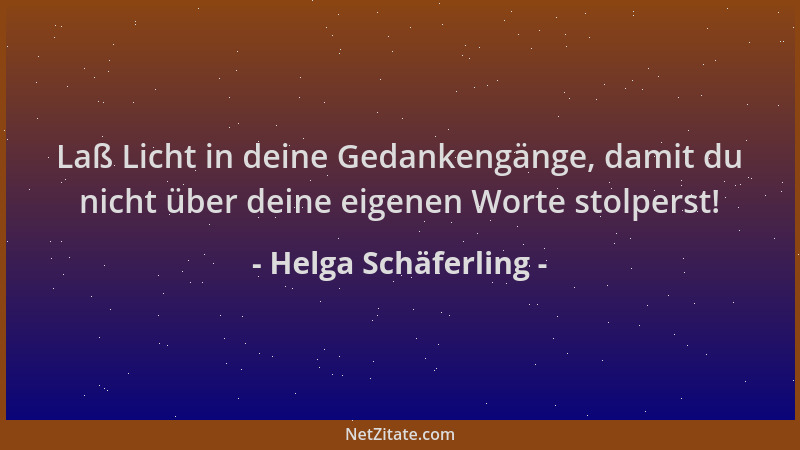 Helga Schäferling - Laß Licht in deine Gedankengänge, damit du nicht über deine eigenen Worte stolperst!...
