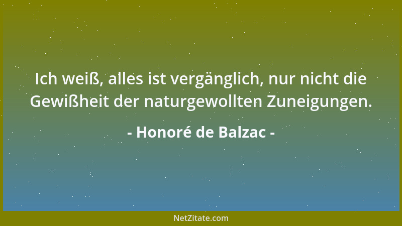 Honoré de Balzac - Ich weiß, alles ist vergänglich, nur nicht die Gewißheit der naturgewollten Zuneigungen....