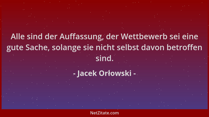 Jacek Orłowski - Alle sind der Auffassung, der Wettbewerb sei eine gute Sache, solange sie nicht selbst davon betroffen sin...