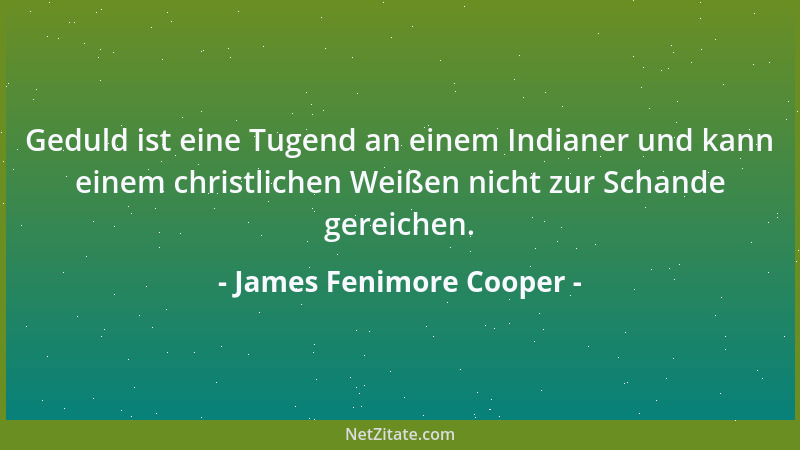 James Fenimore Cooper - Geduld ist eine Tugend an einem Indianer und kann einem christlichen Weißen nicht zur Schande gerei...