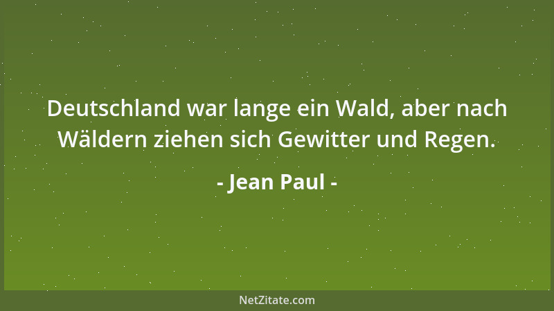 Jean Paul - Deutschland war lange ein Wald, aber nach Wäldern ziehen sich Gewitter und Regen....