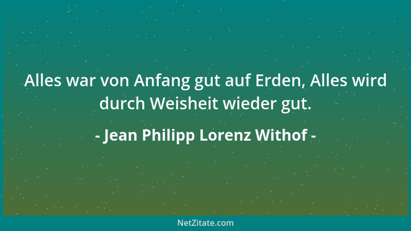 Jean Philipp Lorenz Withof - Alles war von Anfang gut auf Erden, Alles wird durch Weisheit wieder gut....