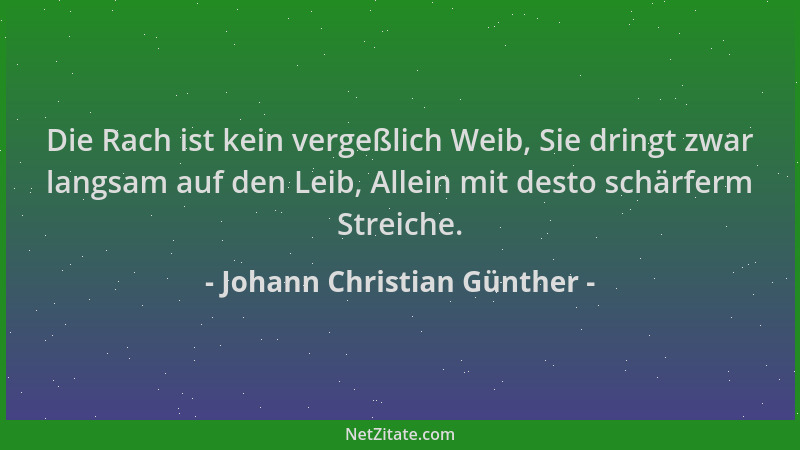 Johann Christian Günther - Die Rach ist kein vergeßlich Weib, Sie dringt zwar langsam auf den Leib, Allein mit desto schärf...