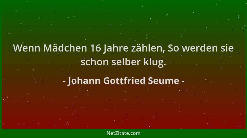 Johann Gottfried Seume - Wenn Mädchen 16 Jahre zählen, So werden sie schon selber klug....