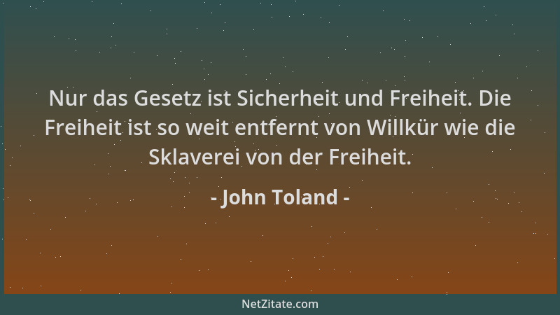 John Toland - Nur das Gesetz ist Sicherheit und Freiheit. Die Freiheit ist so weit entfernt von Willkür wie die Sklaverei v...