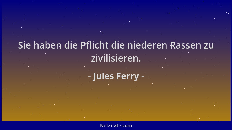 Jules Ferry - Sie haben die Pflicht die niederen Rassen zu zivilisieren....