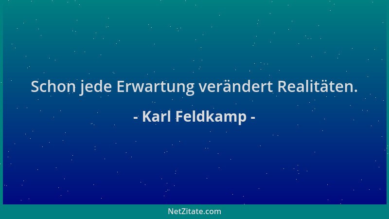 Karl Feldkamp - Schon jede Erwartung verändert Realitäten....