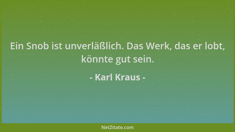 Karl Kraus - Ein Snob ist unverläßlich. Das Werk, das er lobt, könnte gut sein....