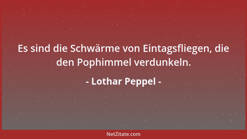 Lothar Peppel - Es sind die Schwärme von Eintagsfliegen, die den Pophimmel verdunkeln....
