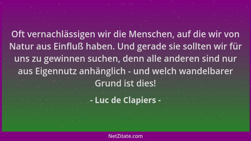 Luc de Clapiers - Oft vernachlässigen wir die Menschen, auf die wir von Natur aus Einfluß haben. Und gerade sie sollten wir...