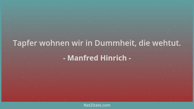 Manfred Hinrich - Tapfer wohnen wir in Dummheit, die wehtut....