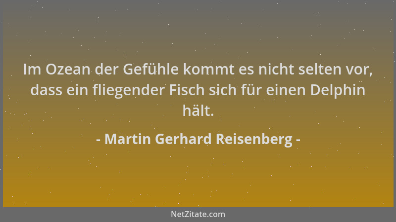 Martin Gerhard Reisenberg - Im Ozean der Gefühle kommt es nicht selten vor, dass ein fliegender Fisch sich für einen Delphi...