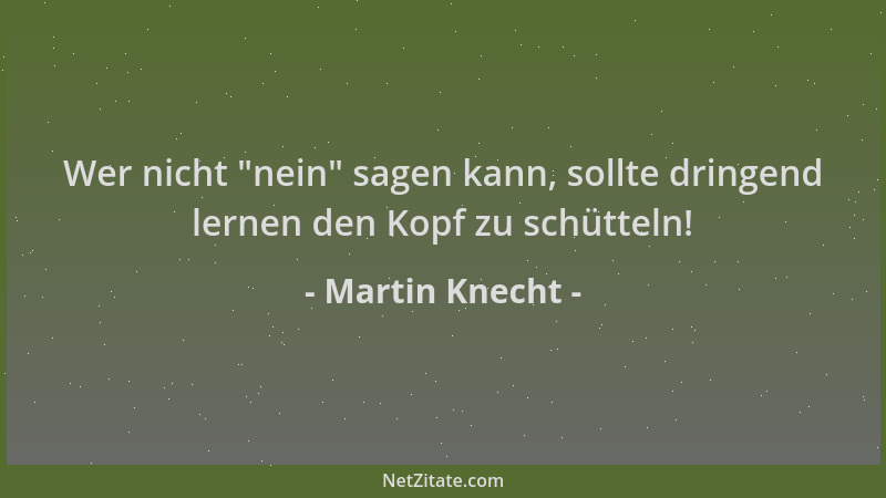 Martin Knecht - Wer nicht  "nein " sagen kann, sollte dringend lernen den Kopf zu schütteln!...