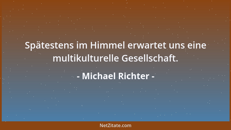 Michael Richter - Spätestens im Himmel erwartet uns eine multikulturelle Gesellschaft....