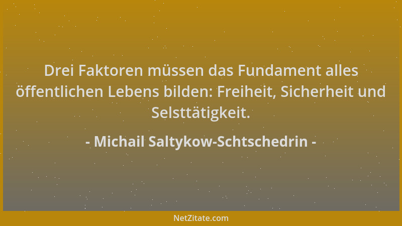 Michail Saltykow-Schtschedrin - Drei Faktoren müssen das Fundament alles öffentlichen Lebens bilden: Freiheit, Sicherheit u...