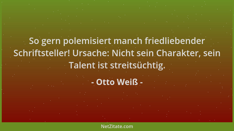 Otto Weiß - So gern polemisiert manch friedliebender Schriftsteller! Ursache: Nicht sein Charakter, sein Talent ist streits...