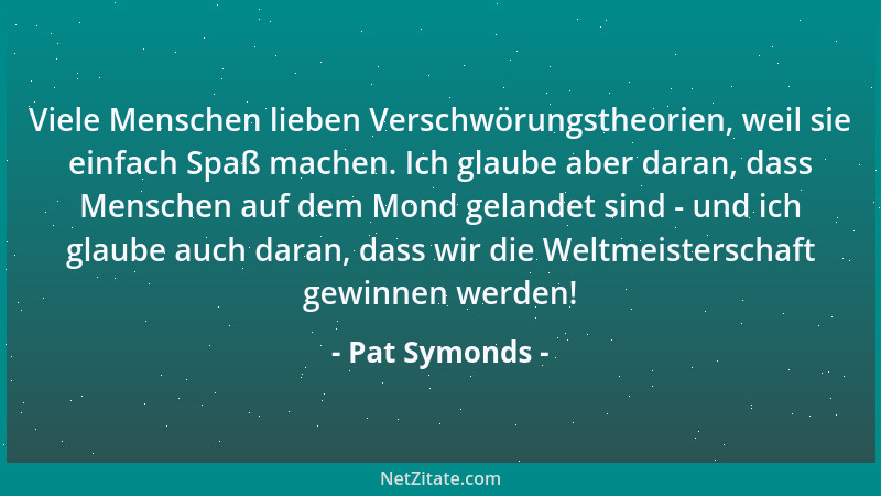 Pat Symonds - Viele Menschen lieben Verschwörungstheorien, weil sie einfach Spaß machen. Ich glaube aber daran, dass Mensch...