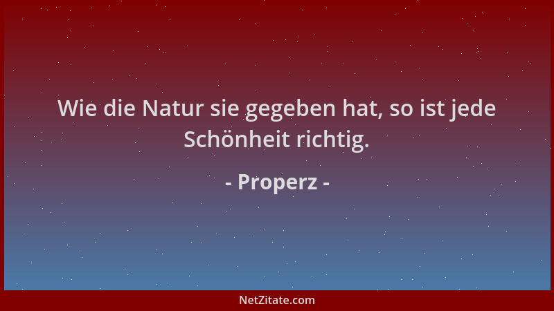 Properz - Wie die Natur sie gegeben hat, so ist jede Schönheit richtig....