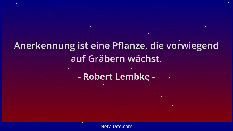Robert Lembke - Anerkennung ist eine Pflanze, die vorwiegend auf Gräbern wächst....