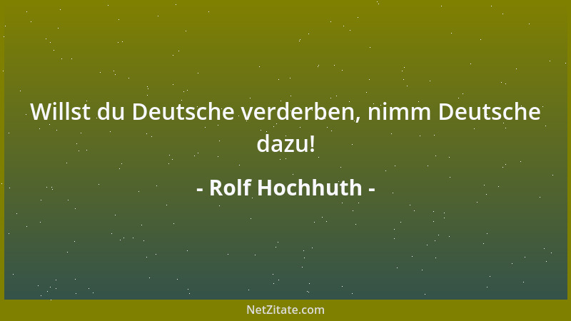 Rolf Hochhuth - Willst du Deutsche verderben, nimm Deutsche dazu!...