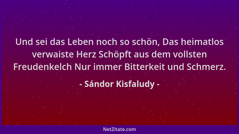 Sándor Kisfaludy - Und sei das Leben noch so schön, Das heimatlos verwaiste Herz Schöpft aus dem vollsten Freudenkelch Nur...