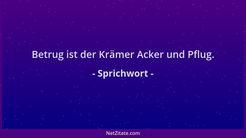 Sprichwort - Betrug ist der Krämer Acker und Pflug....