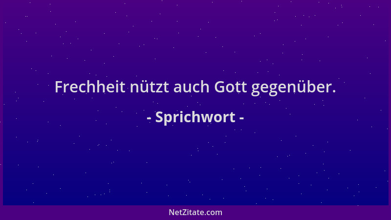 Sprichwort - Frechheit nützt auch Gott gegenüber....