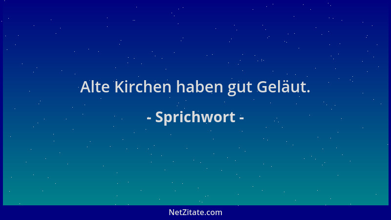 Sprichwort - Alte Kirchen haben gut Geläut....