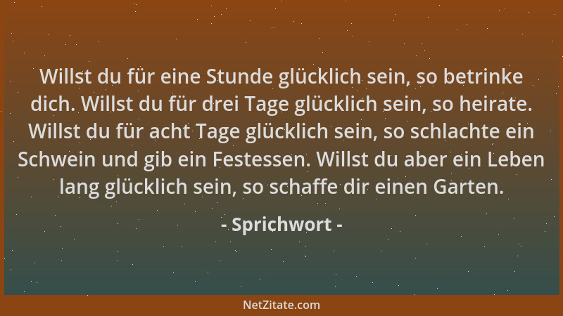 Sprichwort - Willst du für eine Stunde glücklich sein, so betrinke dich. Willst du für drei Tage glücklich sein, so heirate...