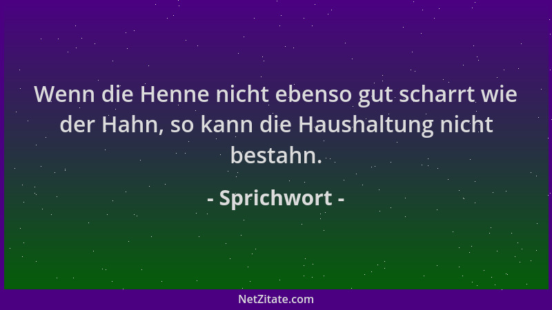 Sprichwort - Wenn die Henne nicht ebenso gut scharrt wie der Hahn, so kann die Haushaltung nicht bestahn....