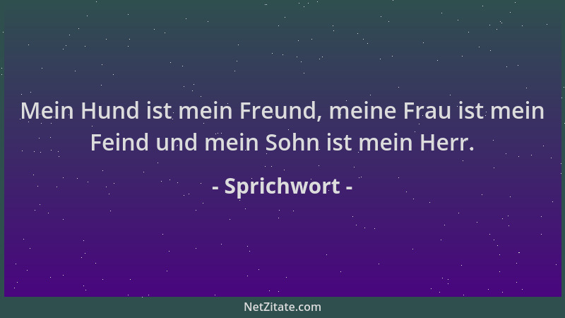 Sprichwort - Mein Hund ist mein Freund, meine Frau ist mein Feind und mein Sohn ist mein Herr....