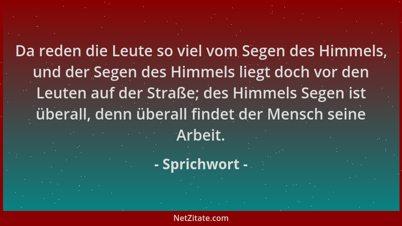 Sprichwort - Da reden die Leute so viel vom Segen des Himmels, und der Segen des Himmels liegt doch vor den Leuten auf der...